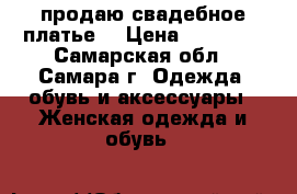 продаю свадебное платье  › Цена ­ 15 000 - Самарская обл., Самара г. Одежда, обувь и аксессуары » Женская одежда и обувь   